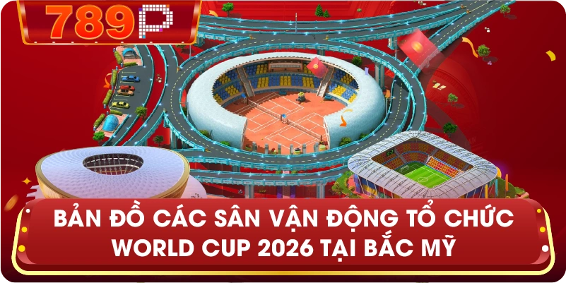 Bản đồ các sân vận động tổ chức World Cup 2026 tại Bắc Mỹ