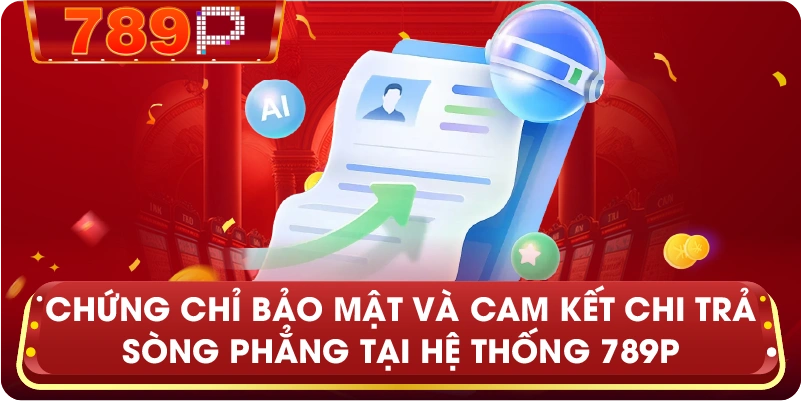 Chứng chỉ bảo mật và cam kết chi trả sòng phẳng tại hệ thống 789P