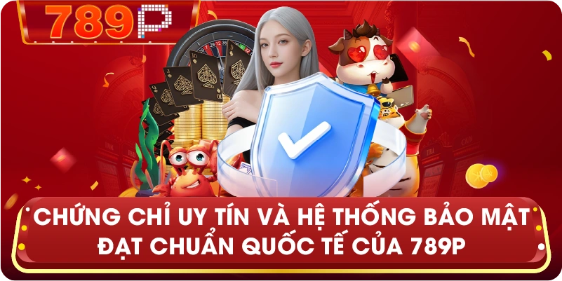 Chứng chỉ uy tín và hệ thống bảo mật đạt chuẩn quốc tế của 789P
