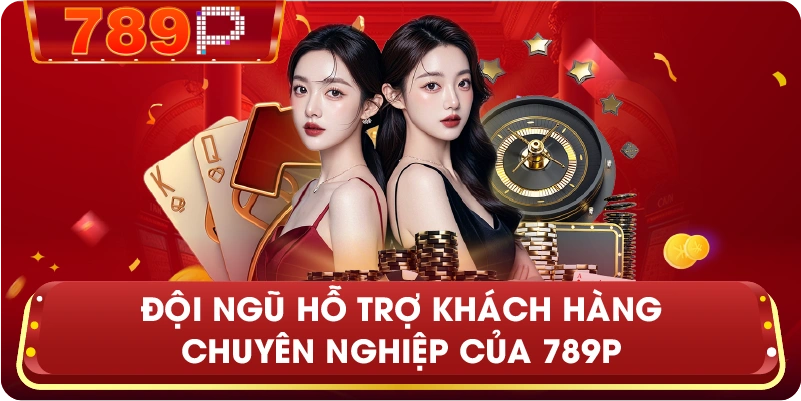 Đội ngũ hỗ trợ khách hàng chuyên nghiệp của 789P