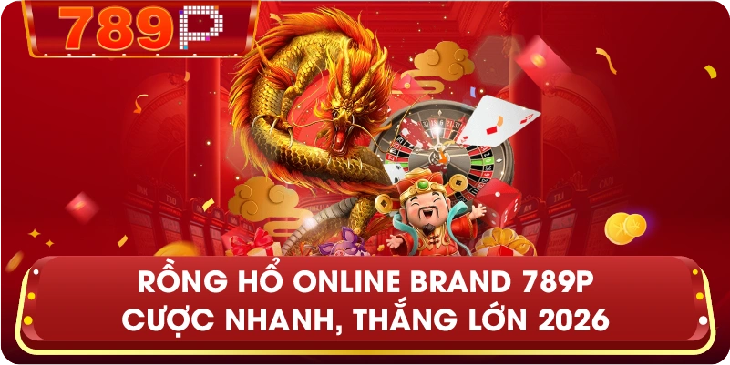 Rồng Hổ Online Brand 789P – Sảnh bài tốc độ, lợi nhuận tối đa
